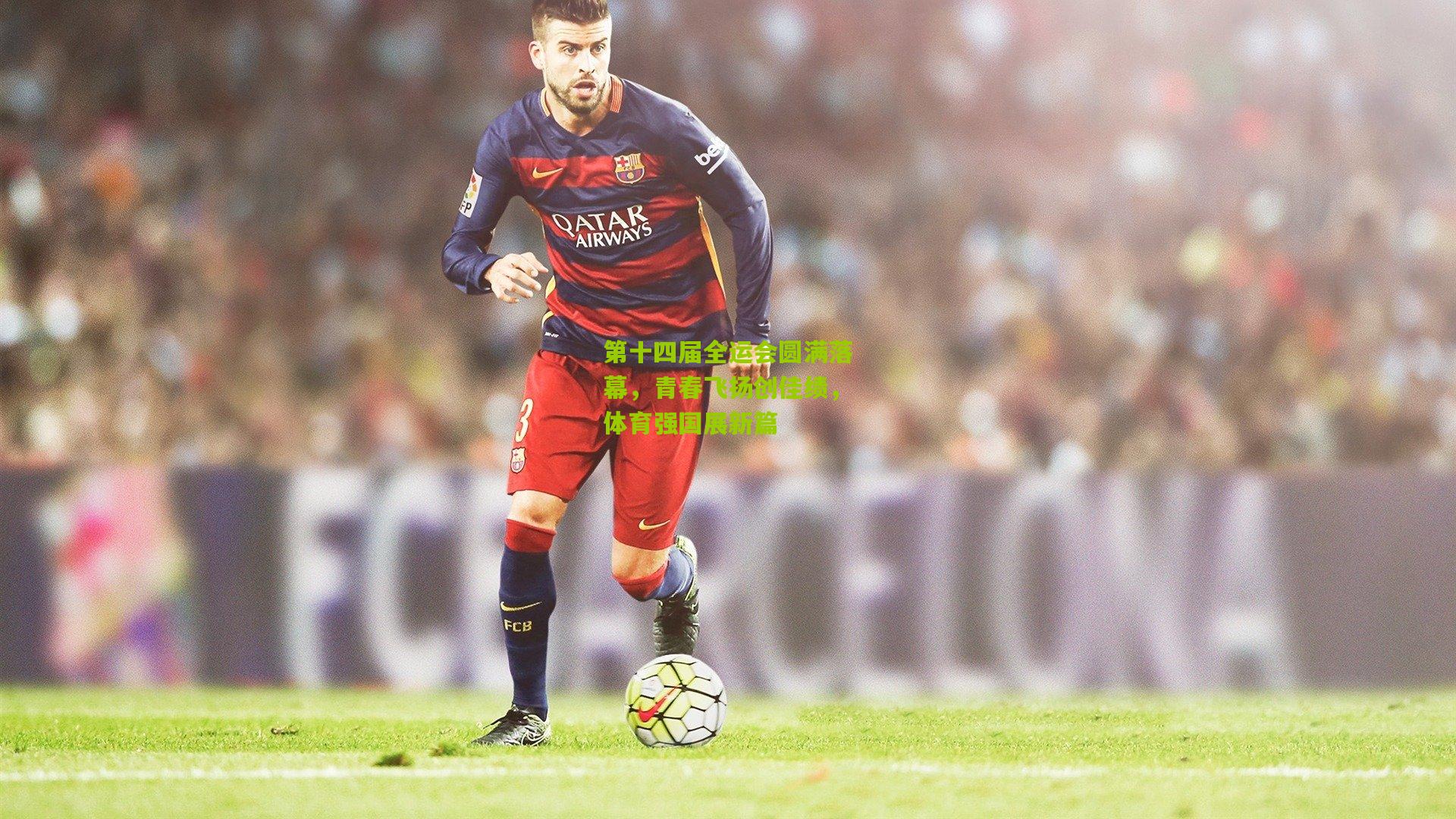 第十四届全运会圆满落幕，青春飞扬创佳绩，体育强国展新篇