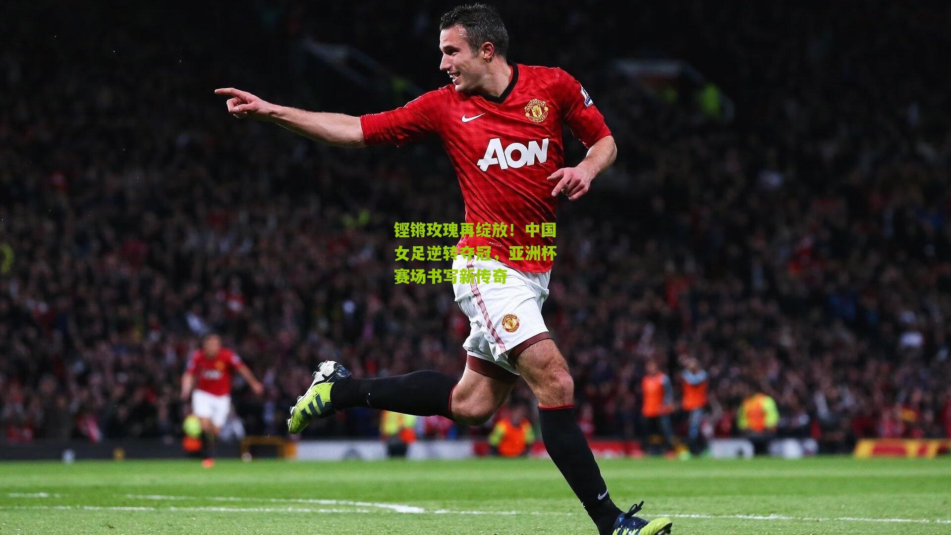 铿锵玫瑰再绽放!中国女足逆转夺冠,亚洲杯赛场书写新传奇