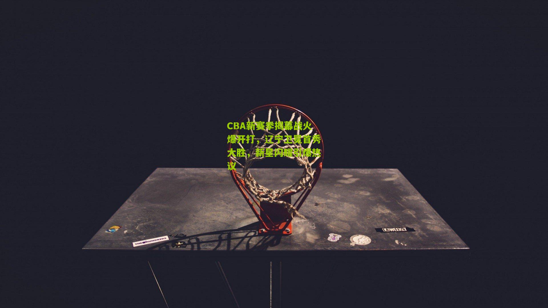 CBA新赛季揭幕战火爆开打,辽宁卫冕首秀大胜,新星闪耀引爆热议