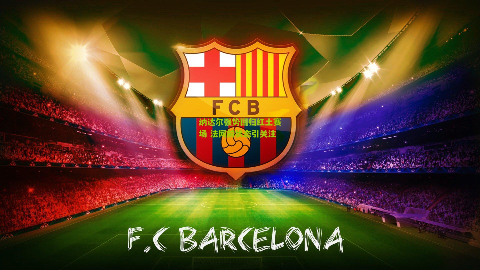 纳达尔强势回归红土赛场 法网前状态引关注